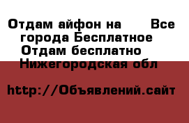 Отдам айфон на 32 - Все города Бесплатное » Отдам бесплатно   . Нижегородская обл.